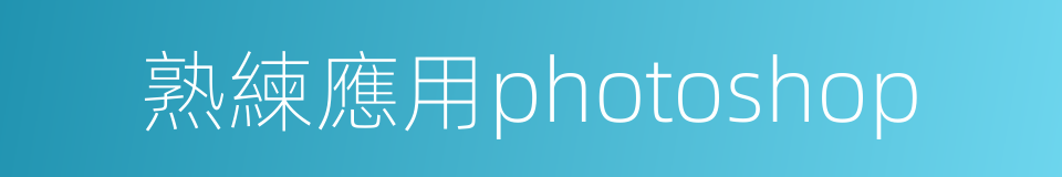 熟練應用photoshop的同義詞