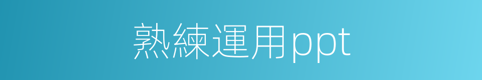 熟練運用ppt的同義詞