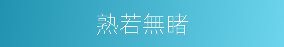 熟若無睹的意思