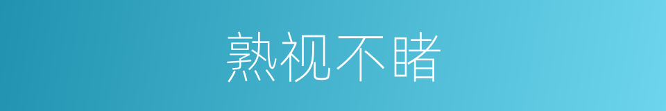 熟视不睹的意思