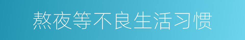 熬夜等不良生活习惯的同义词