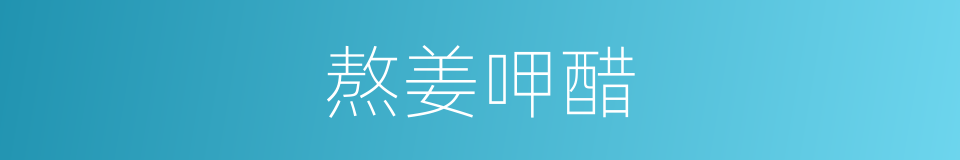 熬姜呷醋的意思