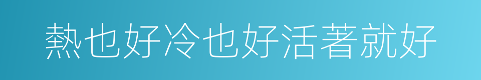 熱也好冷也好活著就好的同義詞