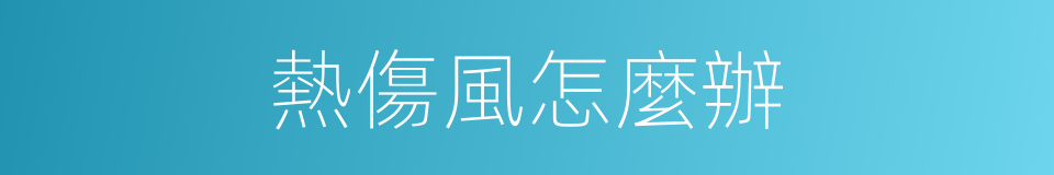 熱傷風怎麼辦的同義詞