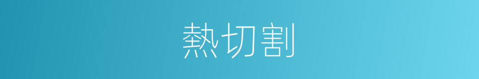 熱切割的同義詞