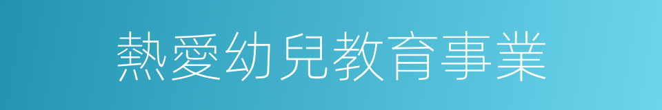 熱愛幼兒教育事業的同義詞
