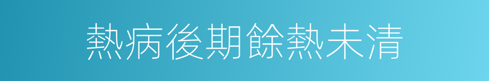 熱病後期餘熱未清的同義詞