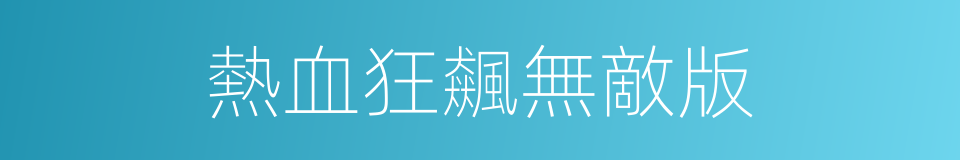 熱血狂飆無敵版的同義詞