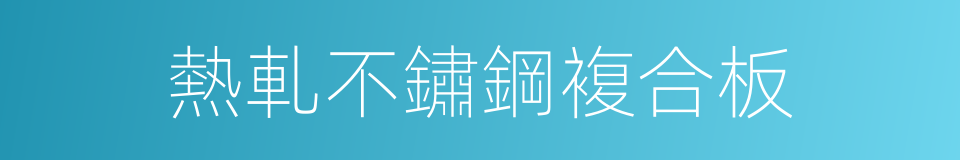 熱軋不鏽鋼複合板的同義詞