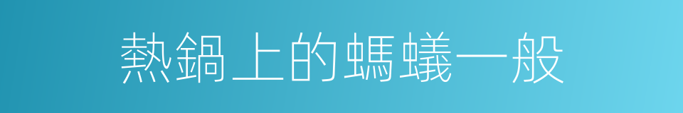 熱鍋上的螞蟻一般的同義詞