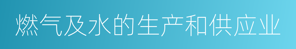 燃气及水的生产和供应业的同义词