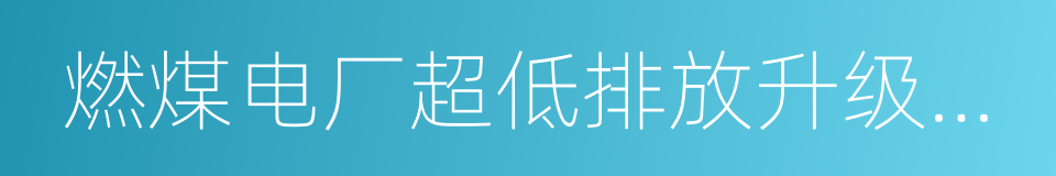 燃煤电厂超低排放升级改造的同义词