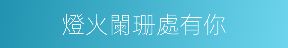 燈火闌珊處有你的同義詞