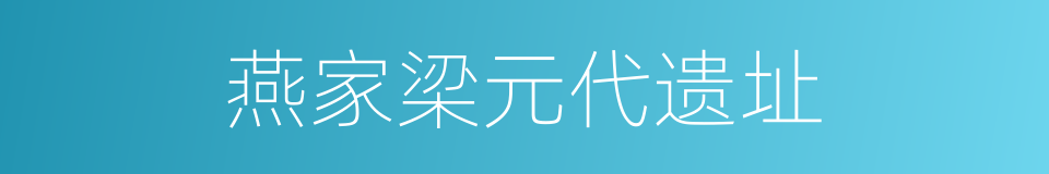 燕家梁元代遗址的同义词