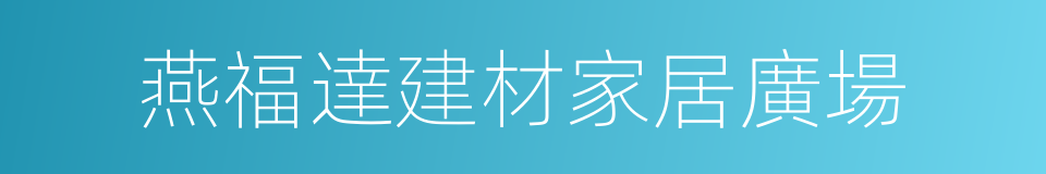 燕福達建材家居廣場的同義詞