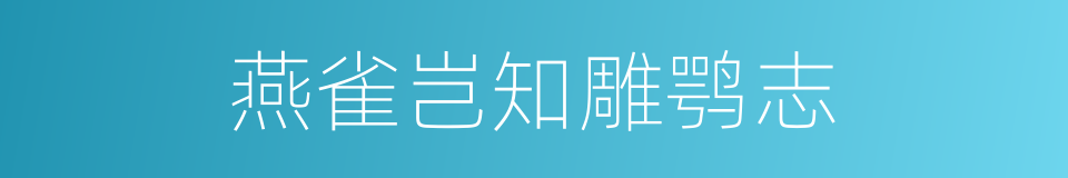 燕雀岂知雕鹗志的意思