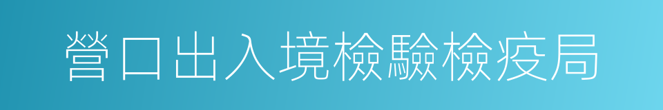 營口出入境檢驗檢疫局的同義詞