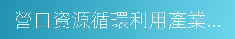 營口資源循環利用產業園區合作框架協議的同義詞