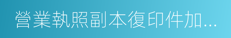 營業執照副本復印件加蓋公章的同義詞