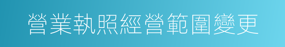 營業執照經營範圍變更的同義詞