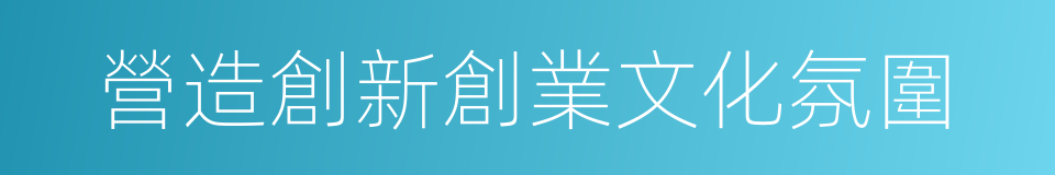 營造創新創業文化氛圍的同義詞
