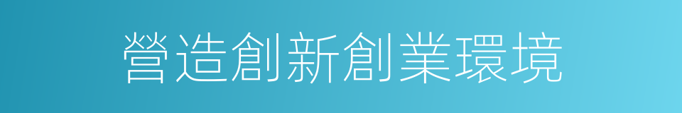 營造創新創業環境的同義詞