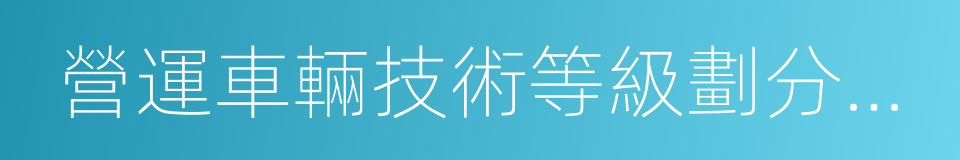 營運車輛技術等級劃分和評定要求的同義詞