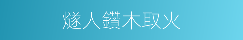 燧人鑽木取火的同義詞