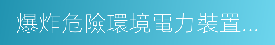 爆炸危險環境電力裝置設計規範的同義詞