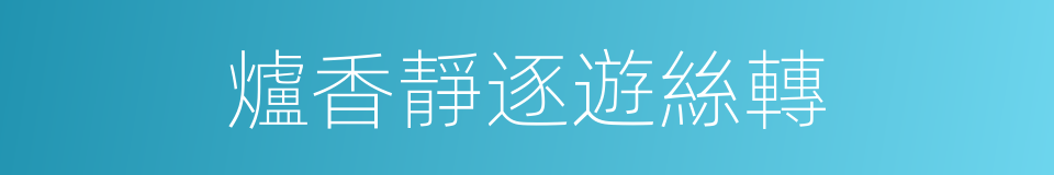 爐香靜逐遊絲轉的同義詞