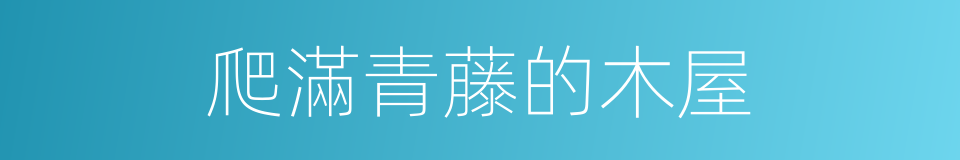 爬滿青藤的木屋的同義詞