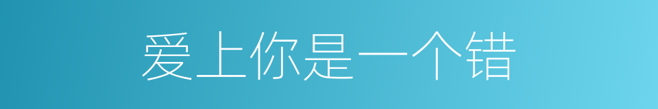 爱上你是一个错的同义词