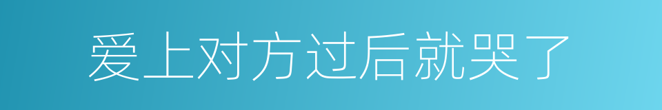 爱上对方过后就哭了的同义词