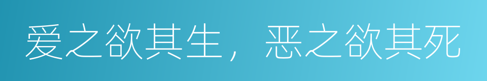 爱之欲其生，恶之欲其死的意思