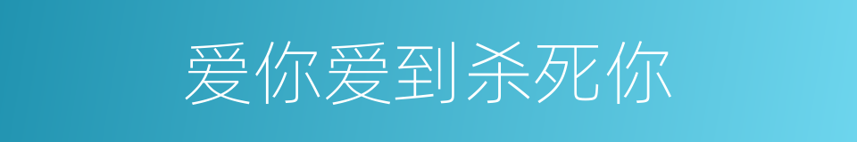 爱你爱到杀死你的同义词