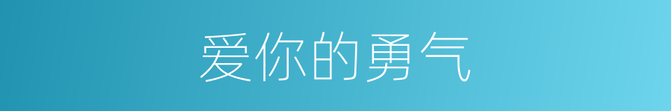 爱你的勇气的同义词
