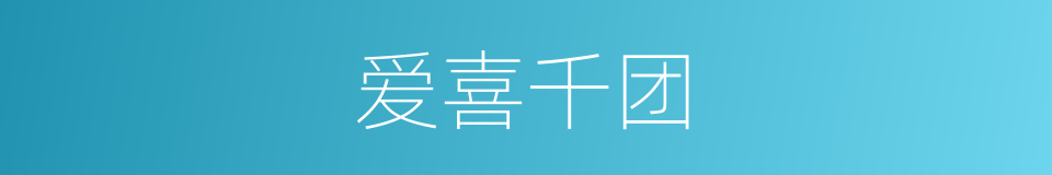 爱喜千团的同义词