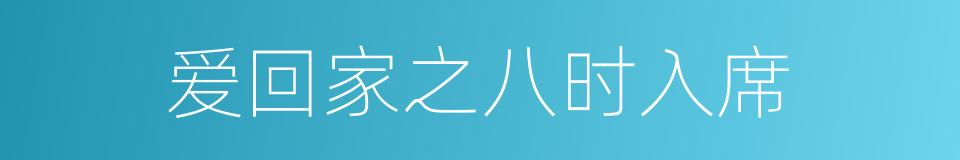 爱回家之八时入席的同义词