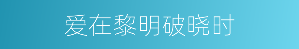 爱在黎明破晓时的同义词
