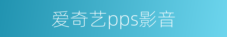 爱奇艺pps影音的同义词