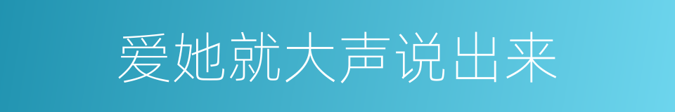 爱她就大声说出来的同义词