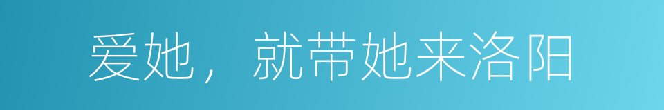 爱她，就带她来洛阳的同义词