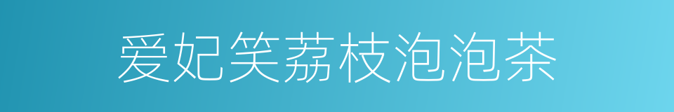 爱妃笑荔枝泡泡茶的同义词