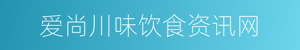 爱尚川味饮食资讯网的同义词