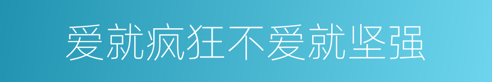 爱就疯狂不爱就坚强的同义词