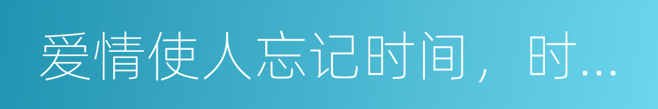 爱情使人忘记时间，时间也使人忘记爱情的同义词