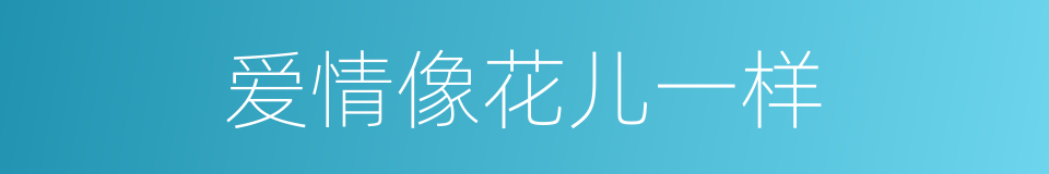 爱情像花儿一样的同义词