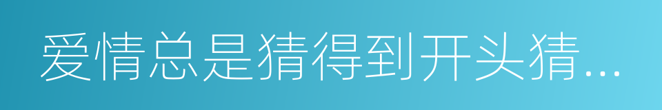 爱情总是猜得到开头猜不到结局的同义词