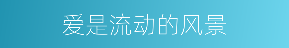 爱是流动的风景的同义词