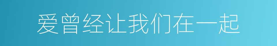 爱曾经让我们在一起的同义词